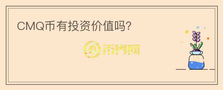 CMQ幣有投資價值嗎？