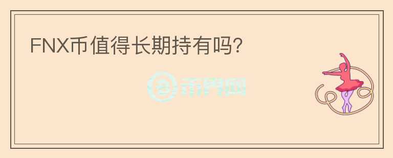 FNX幣值得長(zhǎng)期持有嗎？