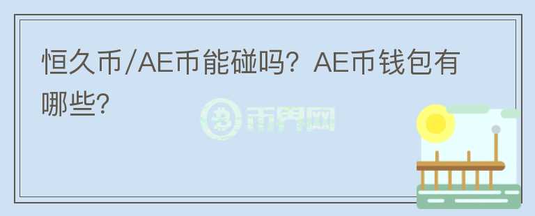 恒久幣/AE幣能碰嗎？AE幣錢包有哪些？