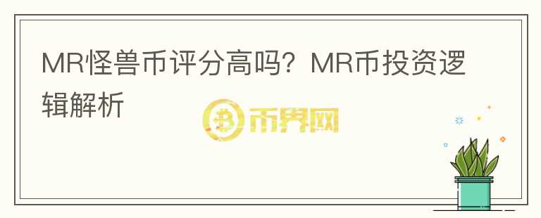 MR怪獸幣評(píng)分高嗎？MR幣投資邏輯解析
