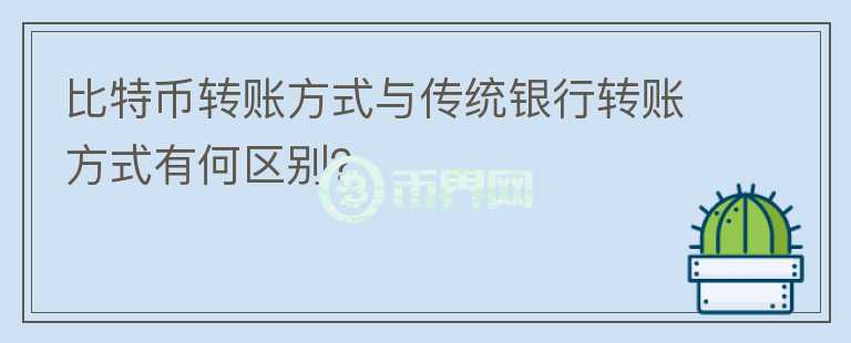 比特幣轉(zhuǎn)賬方式與傳統(tǒng)銀行轉(zhuǎn)賬方式有何區(qū)別？