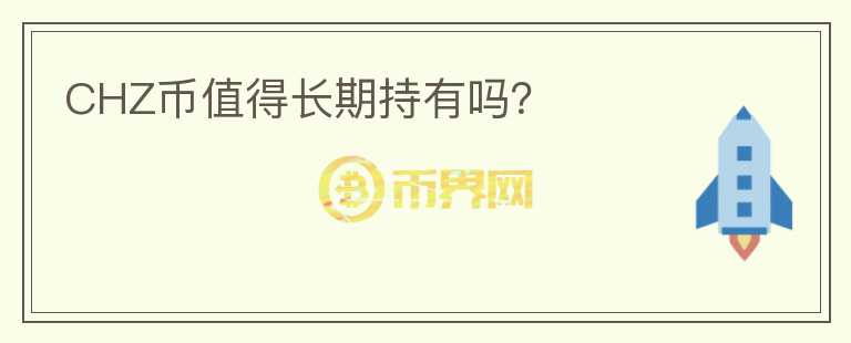 CHZ幣值得長(zhǎng)期持有嗎？