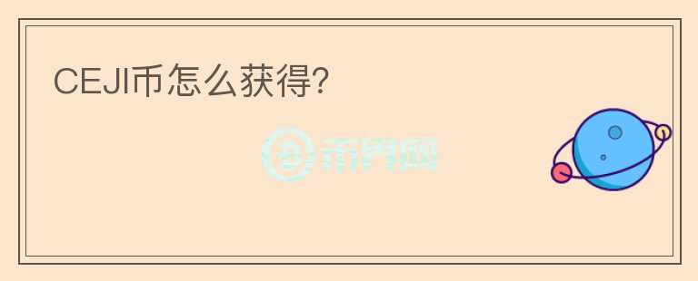 CEJI幣怎么獲得？