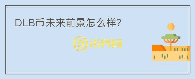 DLB幣未來前景怎么樣？
