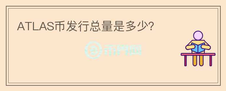 ATLAS幣發(fā)行總量是多少？