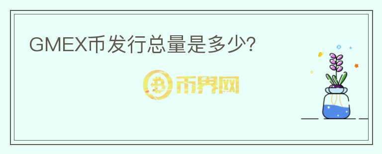 GMEX幣發(fā)行總量是多少？