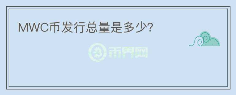 MWC幣發(fā)行總量是多少？