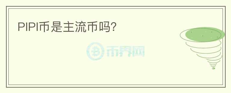 PIPI幣是主流幣嗎？