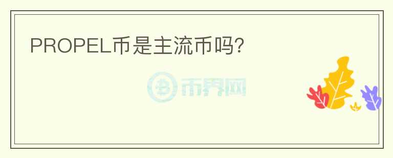 PROPEL幣是主流幣嗎？