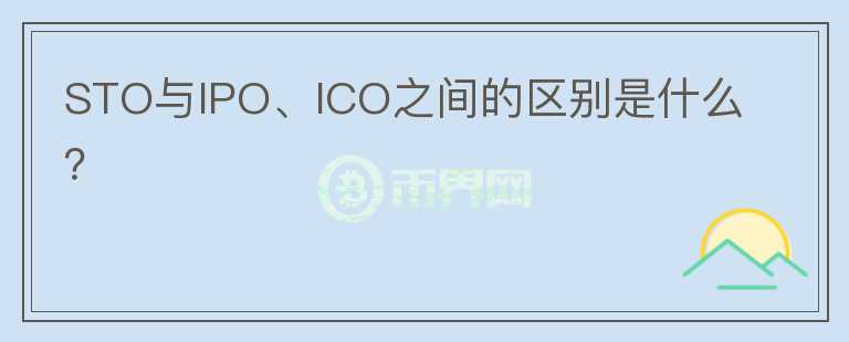 STO與IPO、ICO之間的區(qū)別是什么？