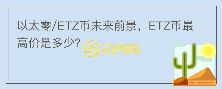 以太零/ETZ幣未來前景，ETZ幣最高價(jià)是多少？