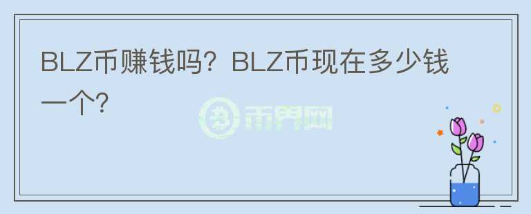 BLZ幣賺錢嗎？BLZ幣現(xiàn)在多少錢一個(gè)？