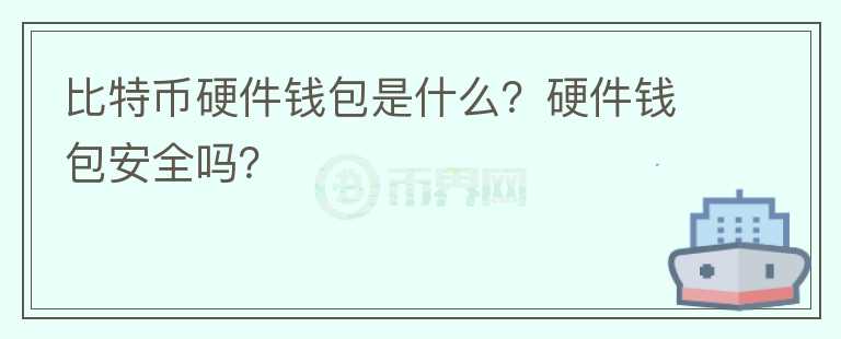 比特幣硬件錢包是什么？硬件錢包安全嗎？