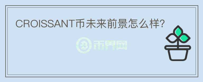 CROISSANT幣未來(lái)前景怎么樣？
