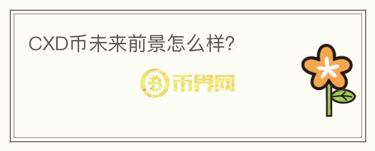 CXD幣未來前景怎么樣？