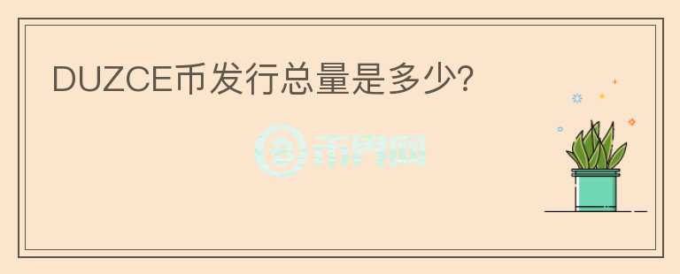 DUZCE幣發(fā)行總量是多少？