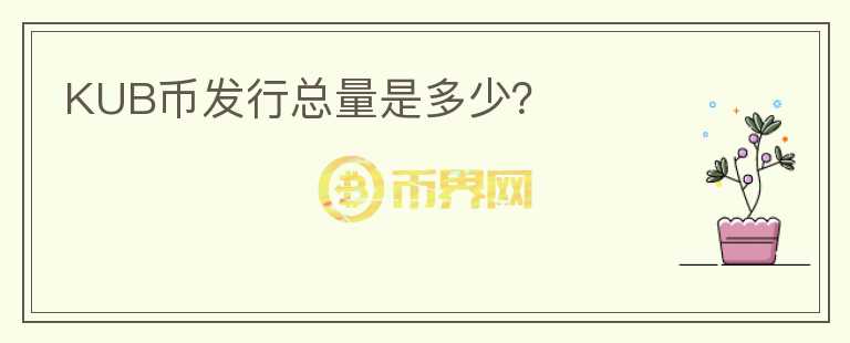 KUB幣發(fā)行總量是多少？