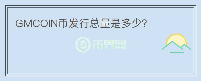 GMCOIN幣發(fā)行總量是多少?