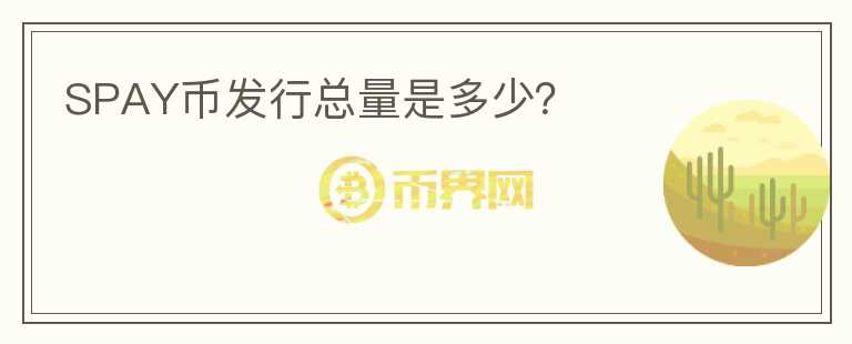 SPAY幣發(fā)行總量是多少？