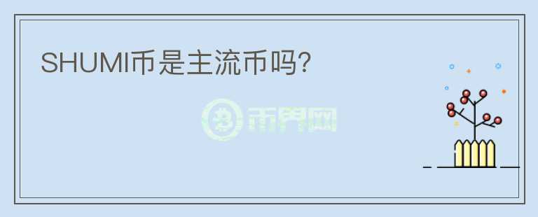 SHUMI幣是主流幣嗎？