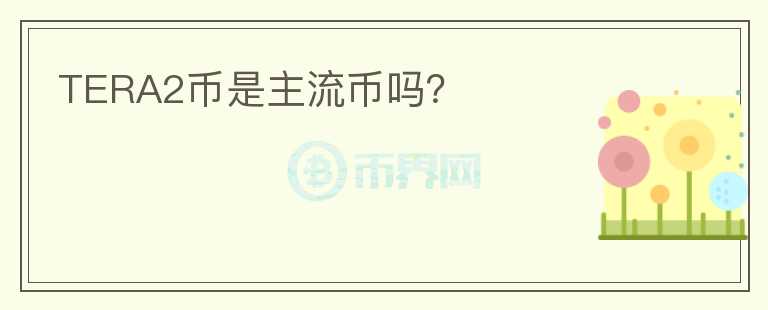 TERA2幣是主流幣嗎？