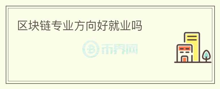 區(qū)塊鏈專(zhuān)業(yè)方向好就業(yè)嗎