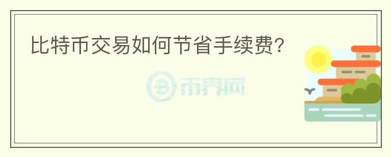 比特幣交易如何節(jié)省手續(xù)費?