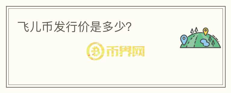 飛兒幣發(fā)行價(jià)是多少？