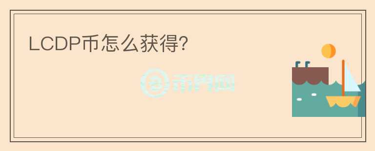 LCDP幣怎么獲得？