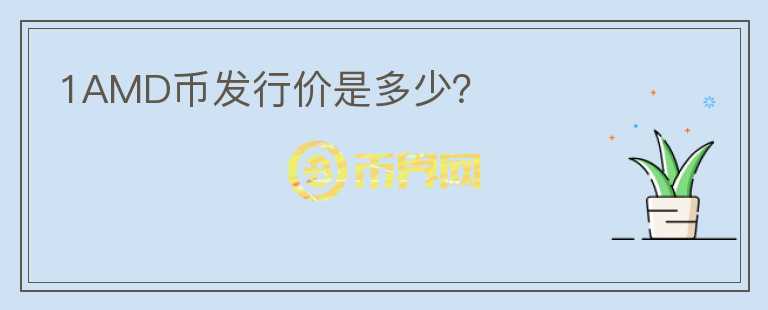 1AMD幣發(fā)行價是多少？