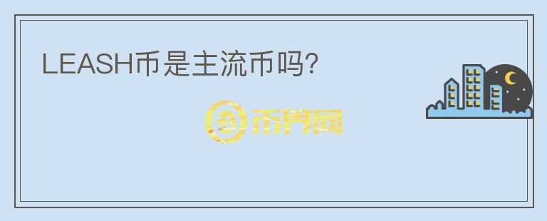 LEASH幣是主流幣嗎？