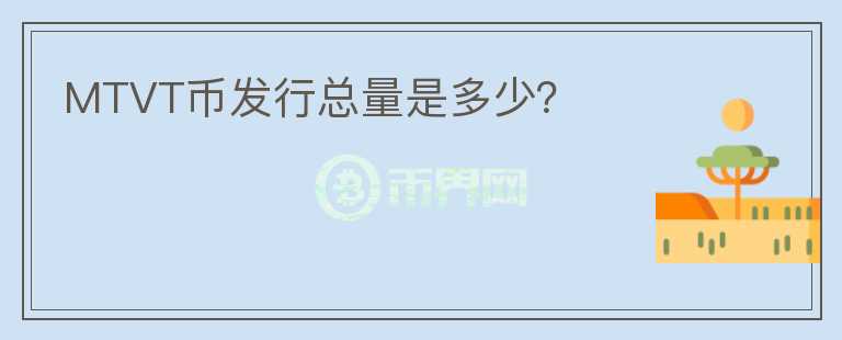 MTVT幣發(fā)行總量是多少？