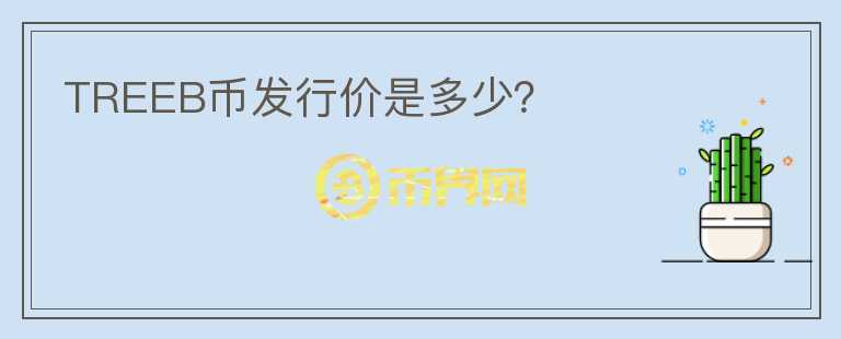 TREEB幣發(fā)行價(jià)是多少？