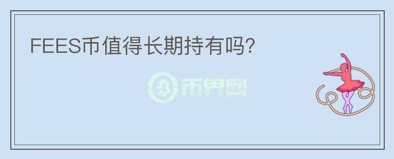FEES幣值得長期持有嗎?