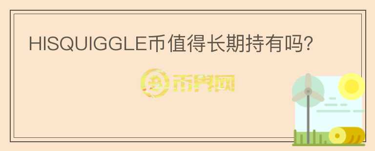 HISQUIGGLE幣值得長(zhǎng)期持有嗎？