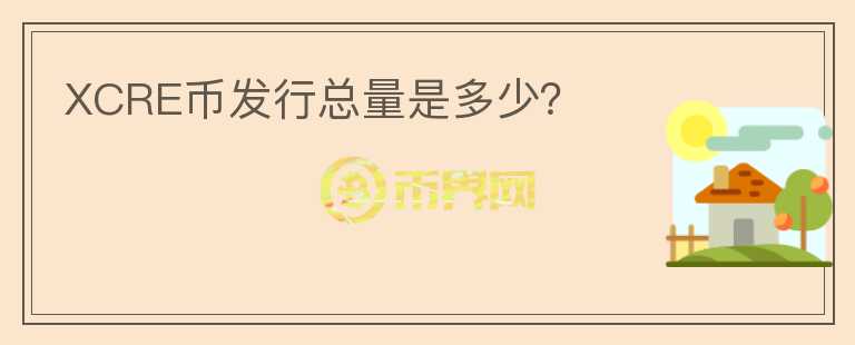 XCRE幣發(fā)行總量是多少？