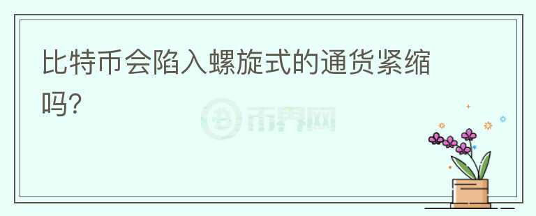 比特幣會陷入螺旋式的通貨緊縮嗎？