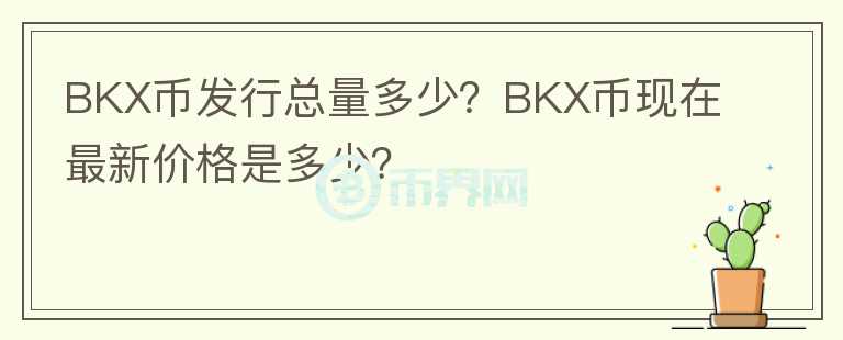 BKX幣發(fā)行總量多少？BKX幣現(xiàn)在最新價(jià)格是多少？