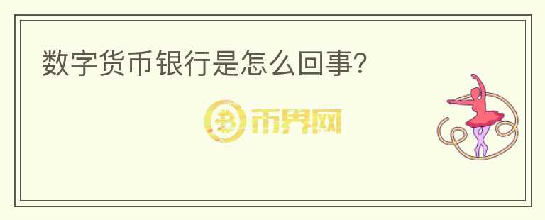 數(shù)字貨幣銀行是怎么回事？