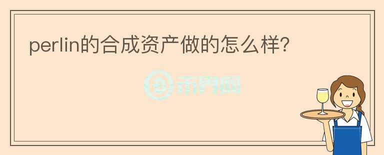 perlin的合成資產(chǎn)做的怎么樣?
