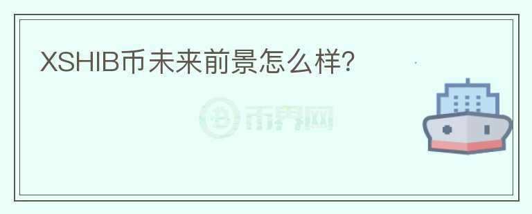 XSHIB幣未來前景怎么樣？