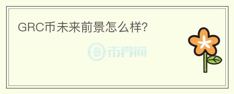 GRC幣未來前景怎么樣？
