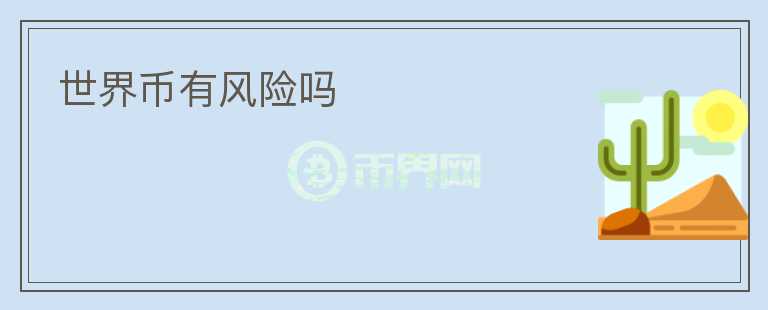 世界幣有風(fēng)險(xiǎn)嗎
