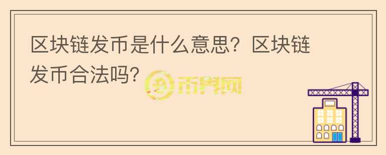 區(qū)塊鏈發(fā)幣是什么意思？區(qū)塊鏈發(fā)幣合法嗎？