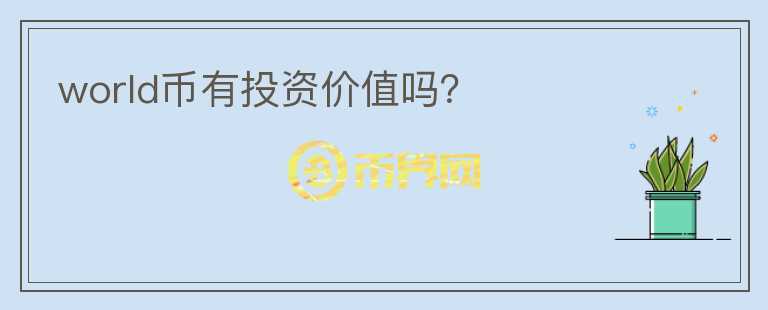 world幣有投資價(jià)值嗎？