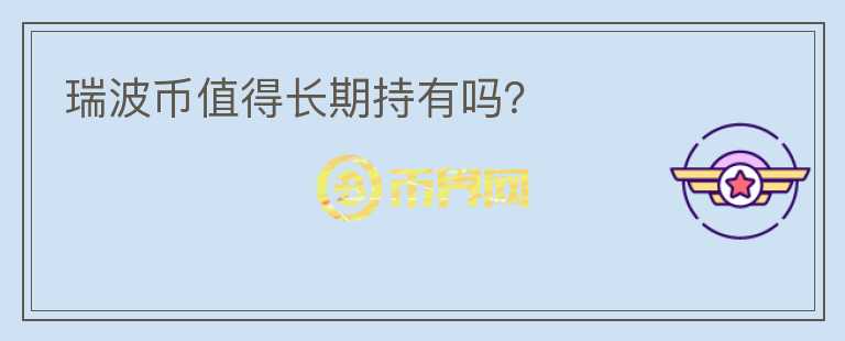 瑞波幣值得長(zhǎng)期持有嗎？