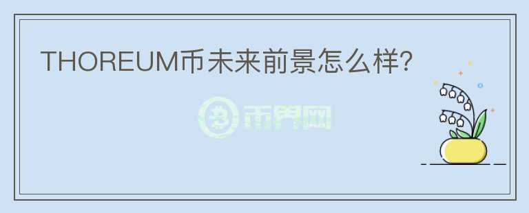 THOREUM幣未來前景怎么樣？