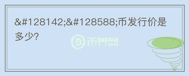 💎🙌幣發(fā)行價是多少？