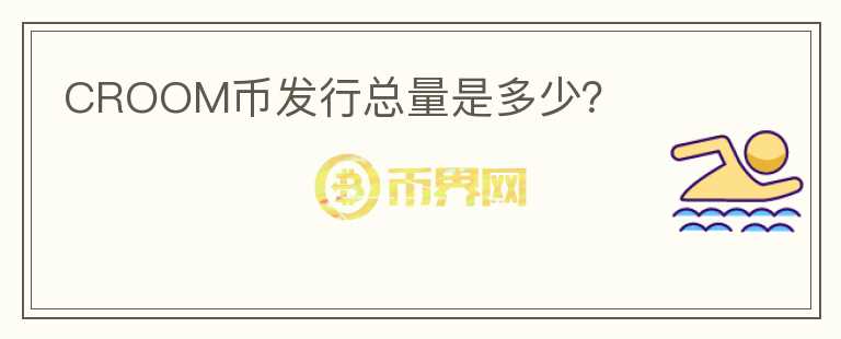 CROOM幣發(fā)行總量是多少？