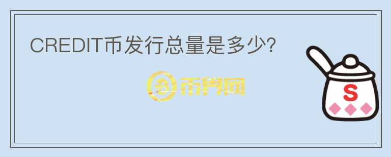 CREDIT幣發(fā)行總量是多少？